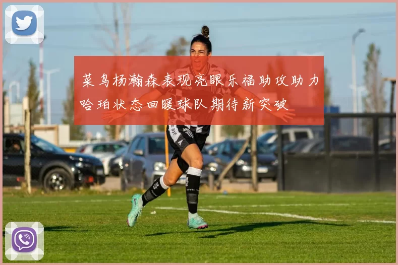 菜鸟杨瀚森表现亮眼乐福助攻助力哈珀状态回暖球队期待新突破