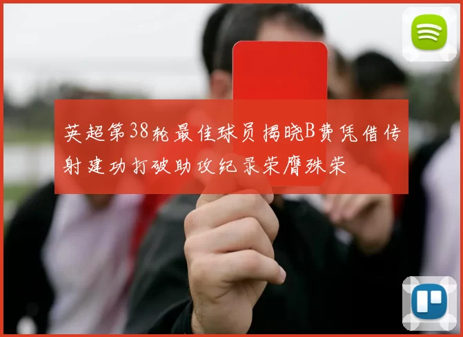英超第38轮最佳球员揭晓B费凭借传射建功打破助攻纪录荣膺殊荣