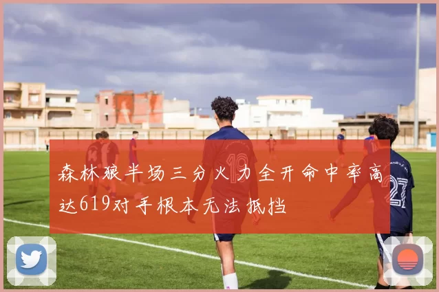 森林狼半场三分火力全开命中率高达619对手根本无法抵挡