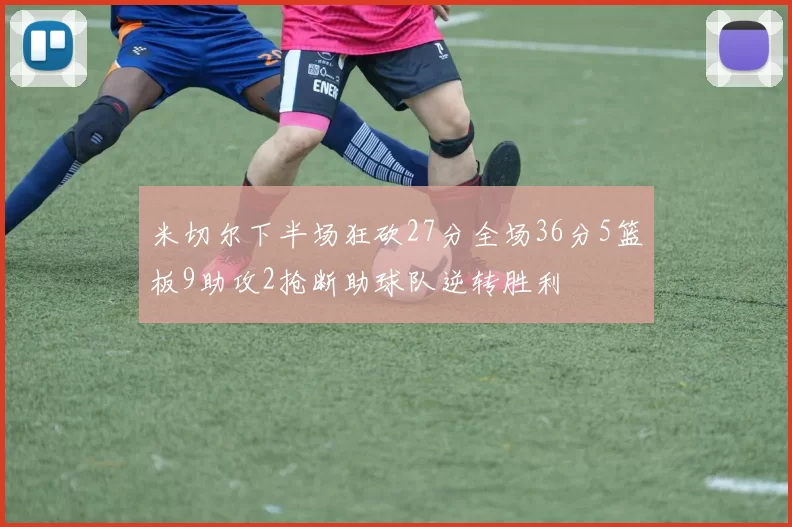 米切尔下半场狂砍27分全场36分5篮板9助攻2抢断助球队逆转胜利